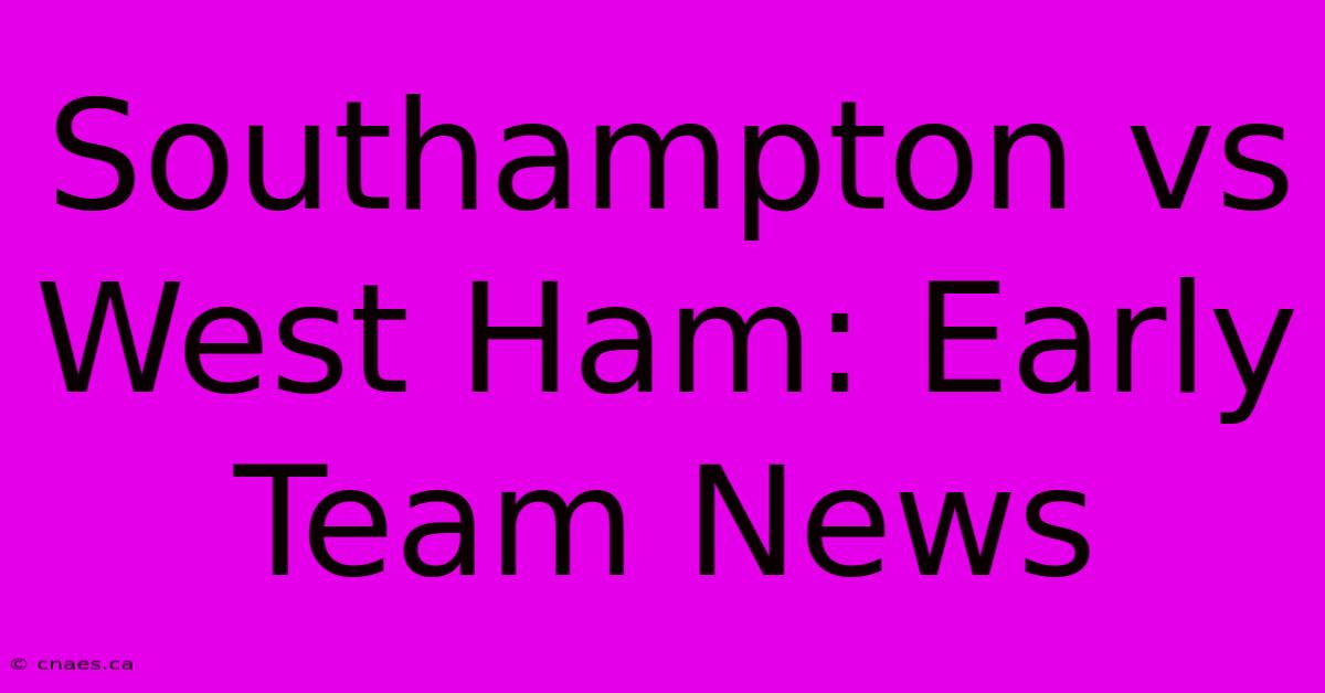 Southampton Vs West Ham: Early Team News