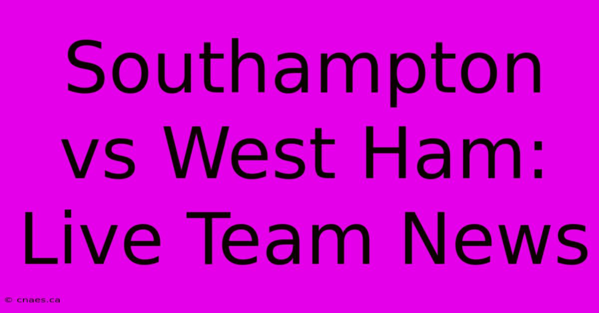 Southampton Vs West Ham: Live Team News