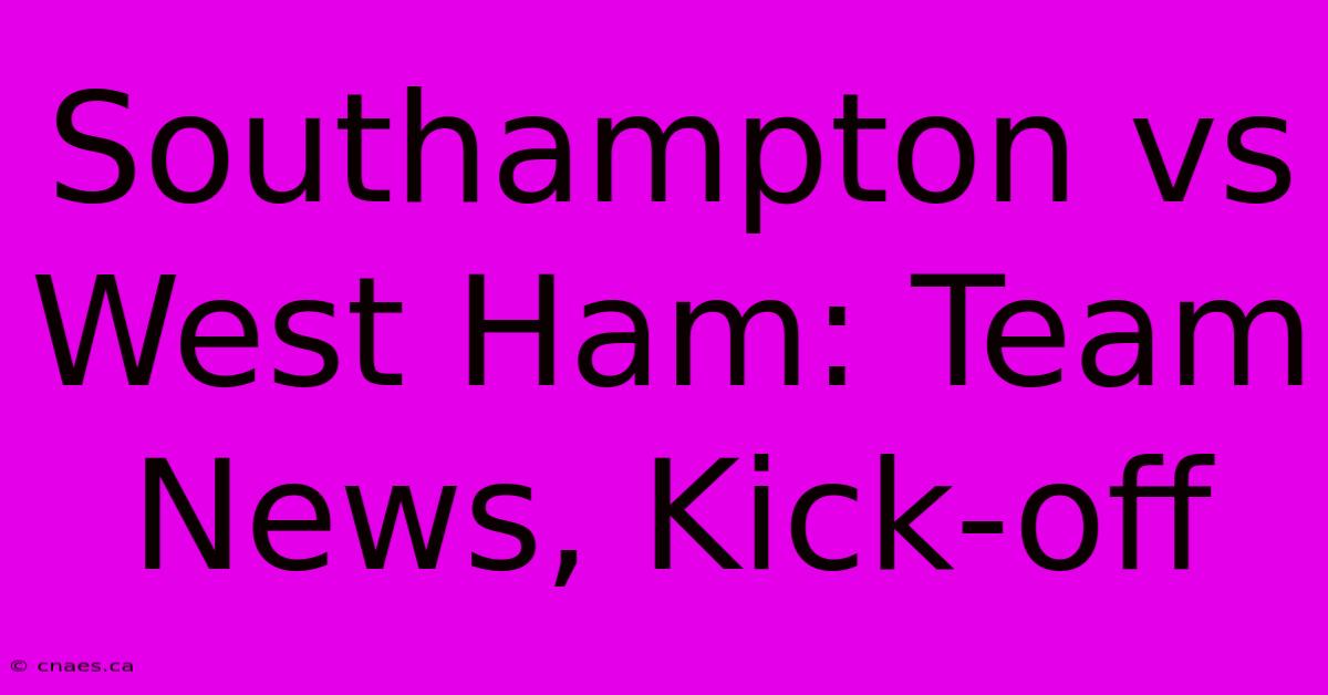 Southampton Vs West Ham: Team News, Kick-off