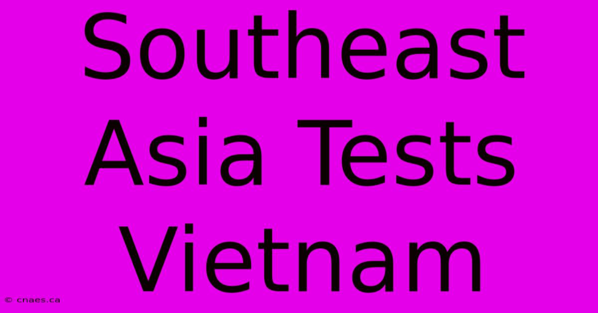 Southeast Asia Tests Vietnam