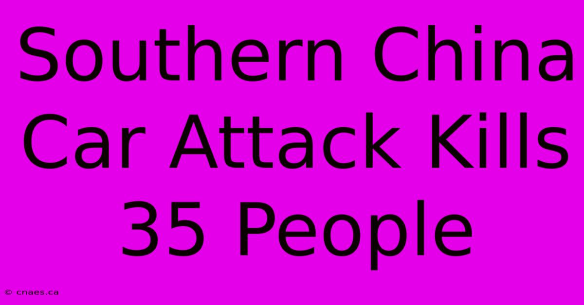 Southern China Car Attack Kills 35 People 