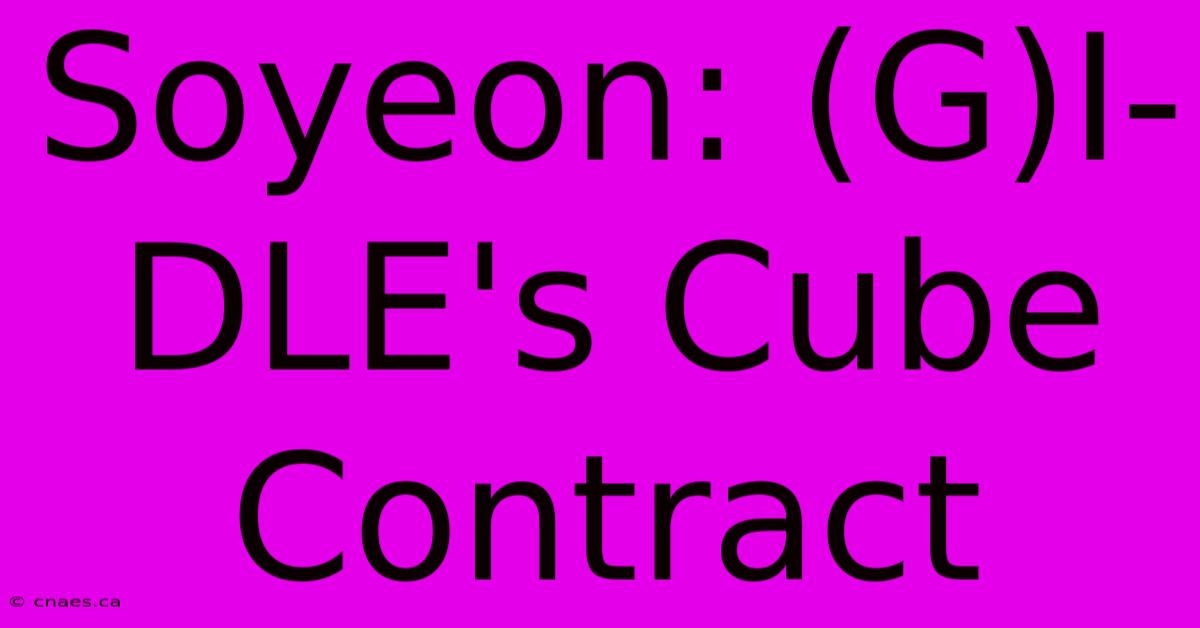 Soyeon: (G)I-DLE's Cube Contract