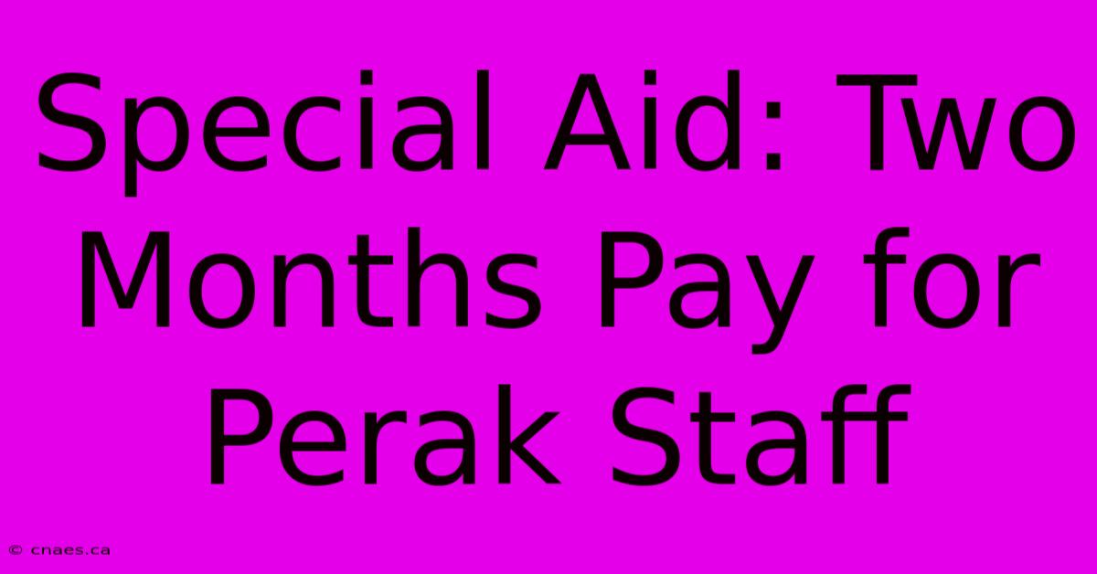 Special Aid: Two Months Pay For Perak Staff