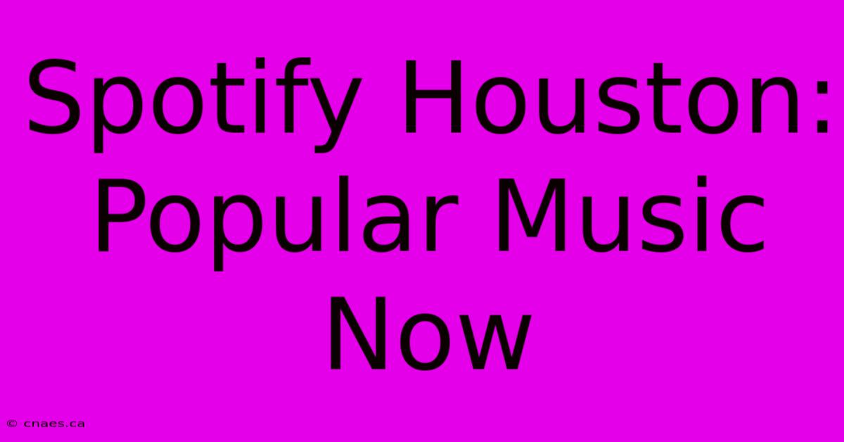 Spotify Houston: Popular Music Now