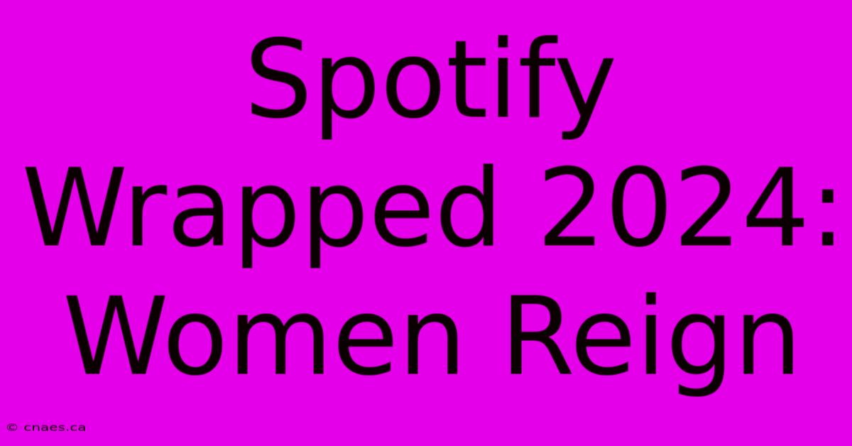 Spotify Wrapped 2024: Women Reign