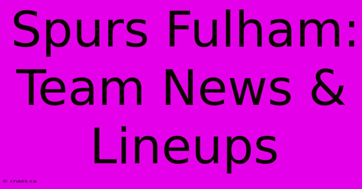 Spurs Fulham: Team News & Lineups