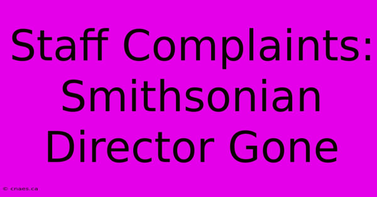 Staff Complaints: Smithsonian Director Gone