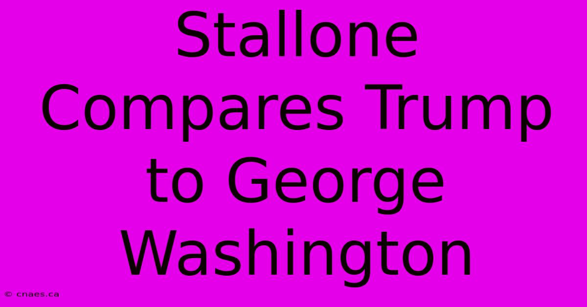 Stallone Compares Trump To George Washington