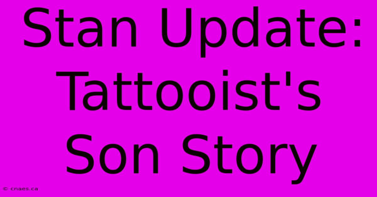 Stan Update: Tattooist's Son Story