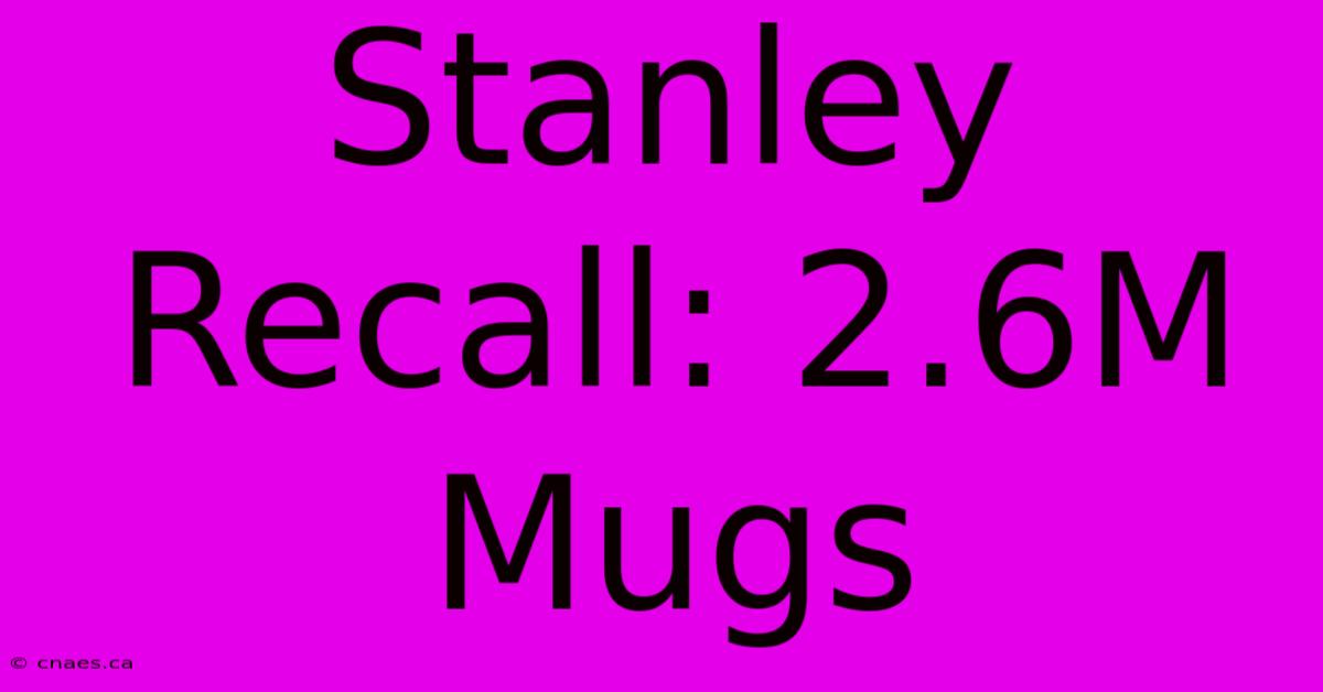 Stanley Recall: 2.6M Mugs