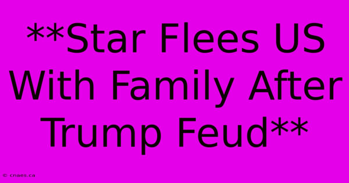 **Star Flees US With Family After Trump Feud**