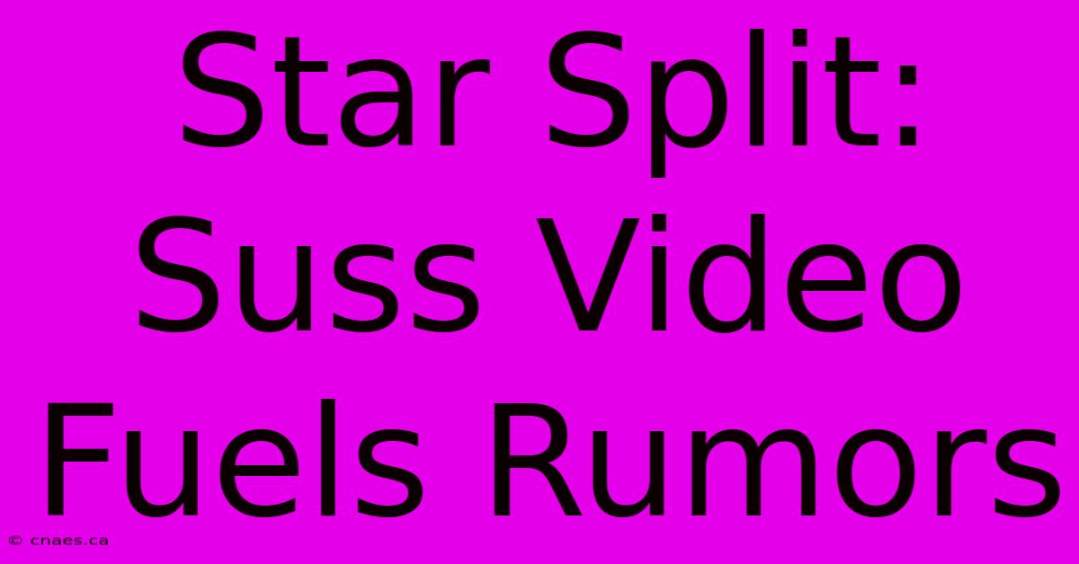 Star Split: Suss Video Fuels Rumors