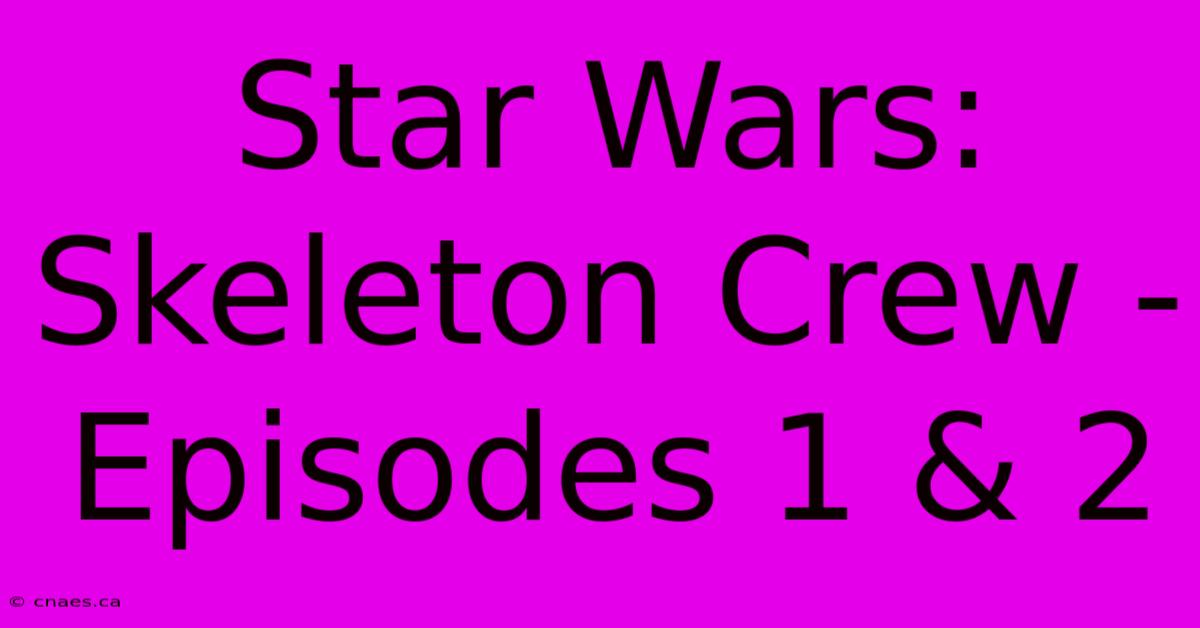 Star Wars: Skeleton Crew - Episodes 1 & 2