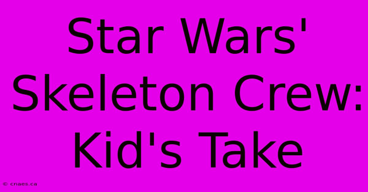 Star Wars' Skeleton Crew: Kid's Take