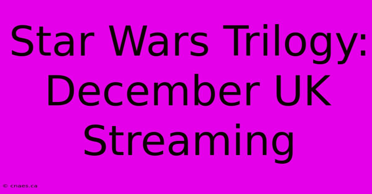 Star Wars Trilogy: December UK Streaming