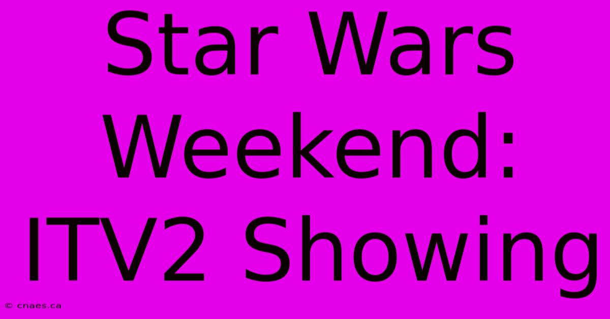 Star Wars Weekend: ITV2 Showing