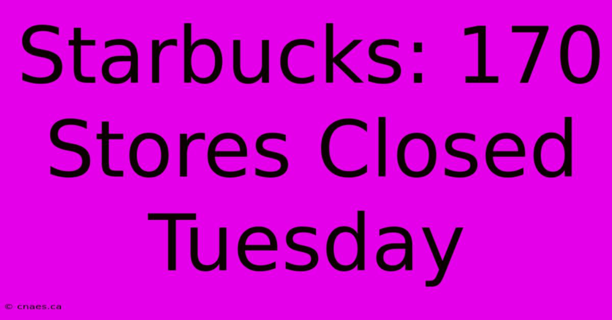 Starbucks: 170 Stores Closed Tuesday