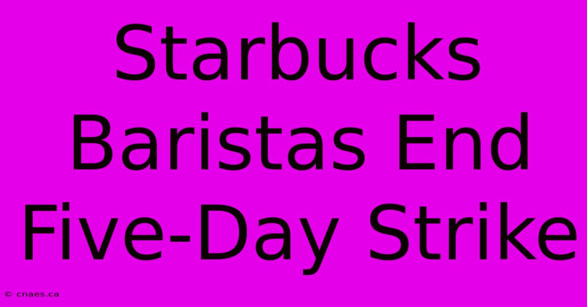 Starbucks Baristas End Five-Day Strike