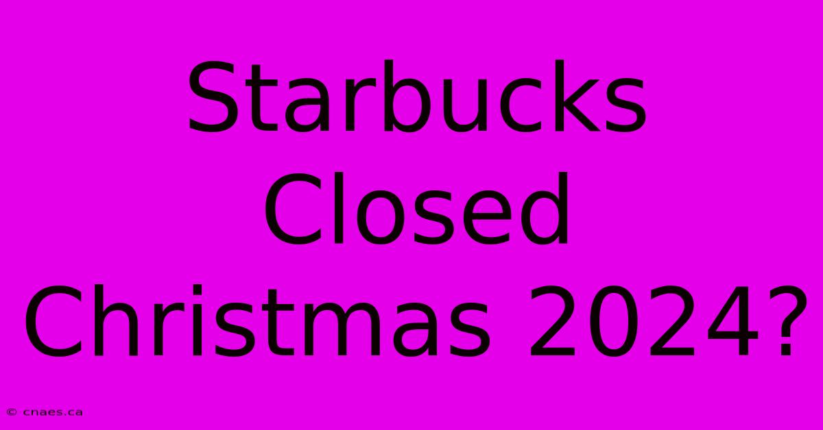 Starbucks Closed Christmas 2024?