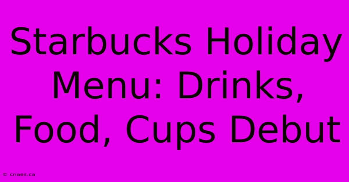 Starbucks Holiday Menu: Drinks, Food, Cups Debut