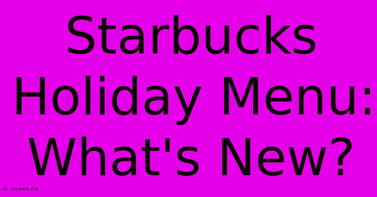 Starbucks Holiday Menu: What's New?