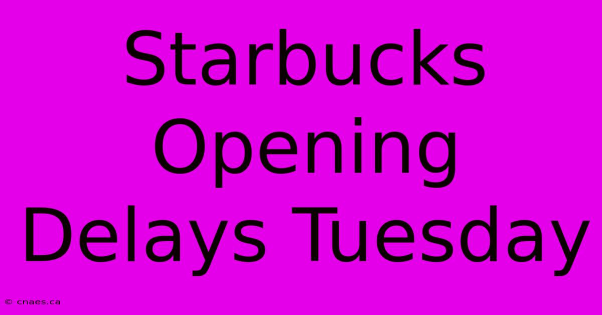 Starbucks Opening Delays Tuesday