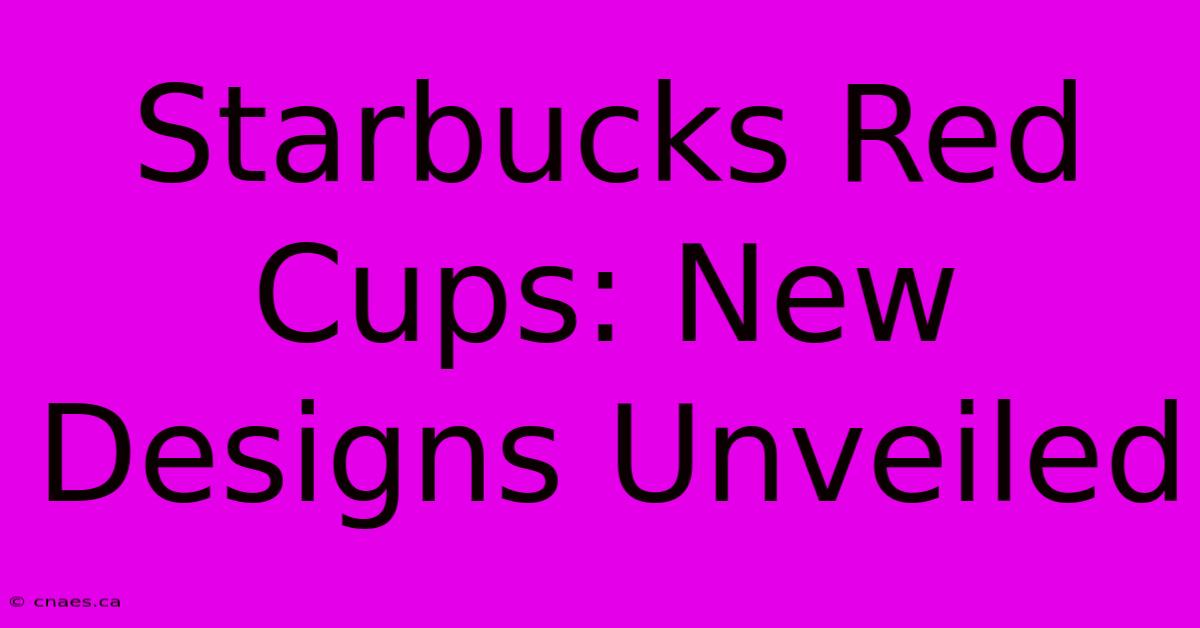 Starbucks Red Cups: New Designs Unveiled