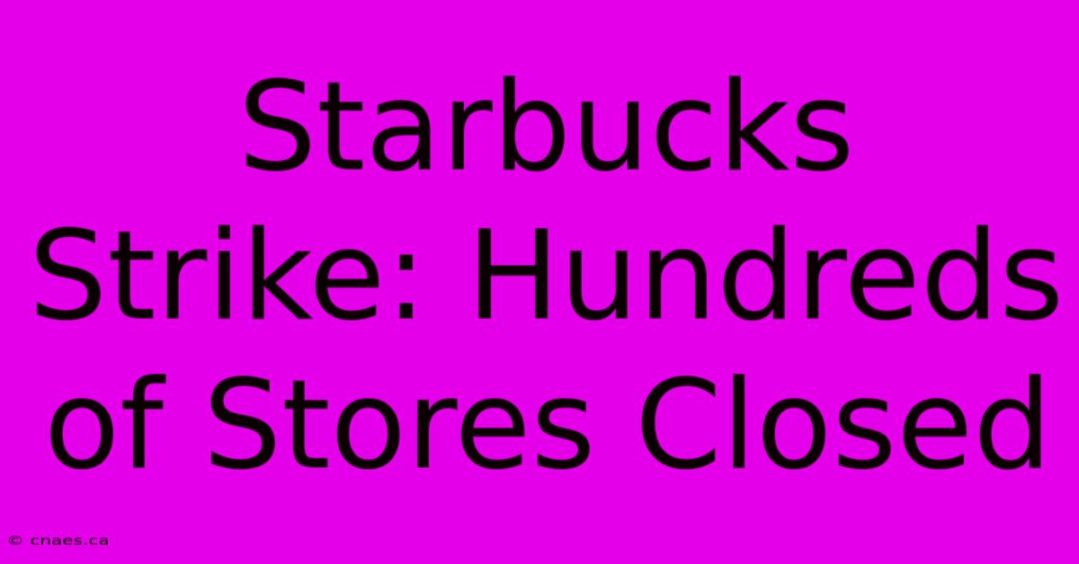 Starbucks Strike: Hundreds Of Stores Closed