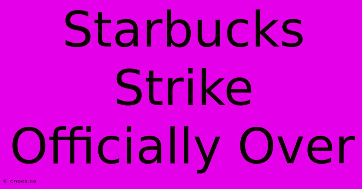 Starbucks Strike Officially Over