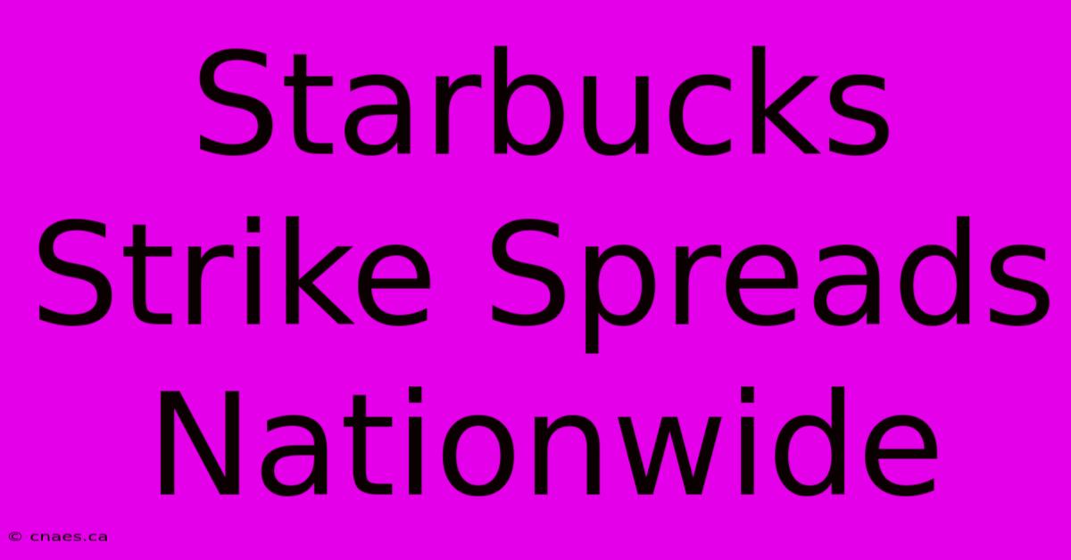 Starbucks Strike Spreads Nationwide