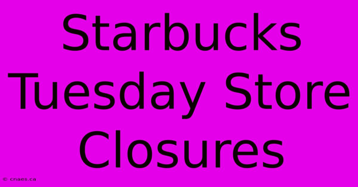 Starbucks Tuesday Store Closures