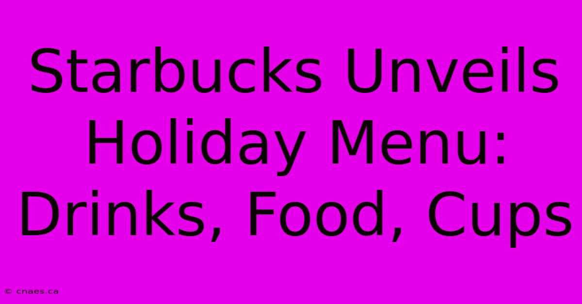 Starbucks Unveils Holiday Menu: Drinks, Food, Cups