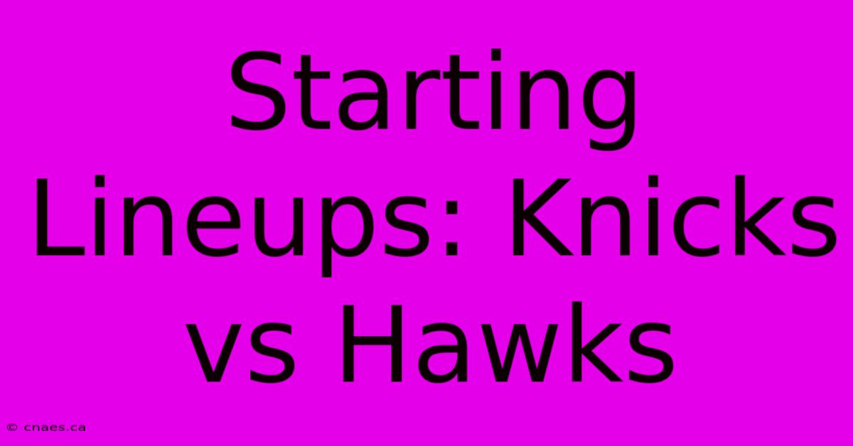 Starting Lineups: Knicks Vs Hawks