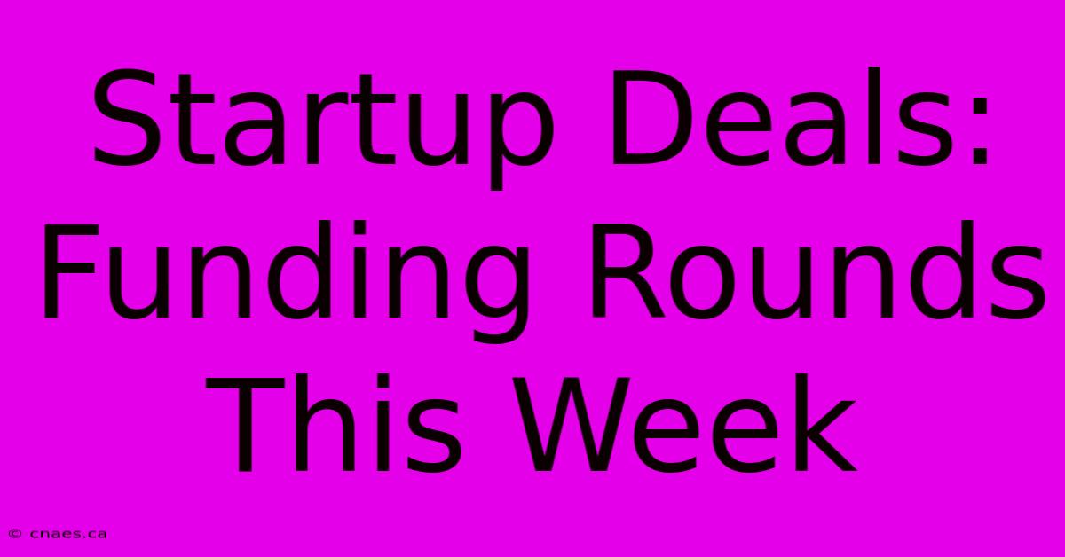 Startup Deals: Funding Rounds This Week