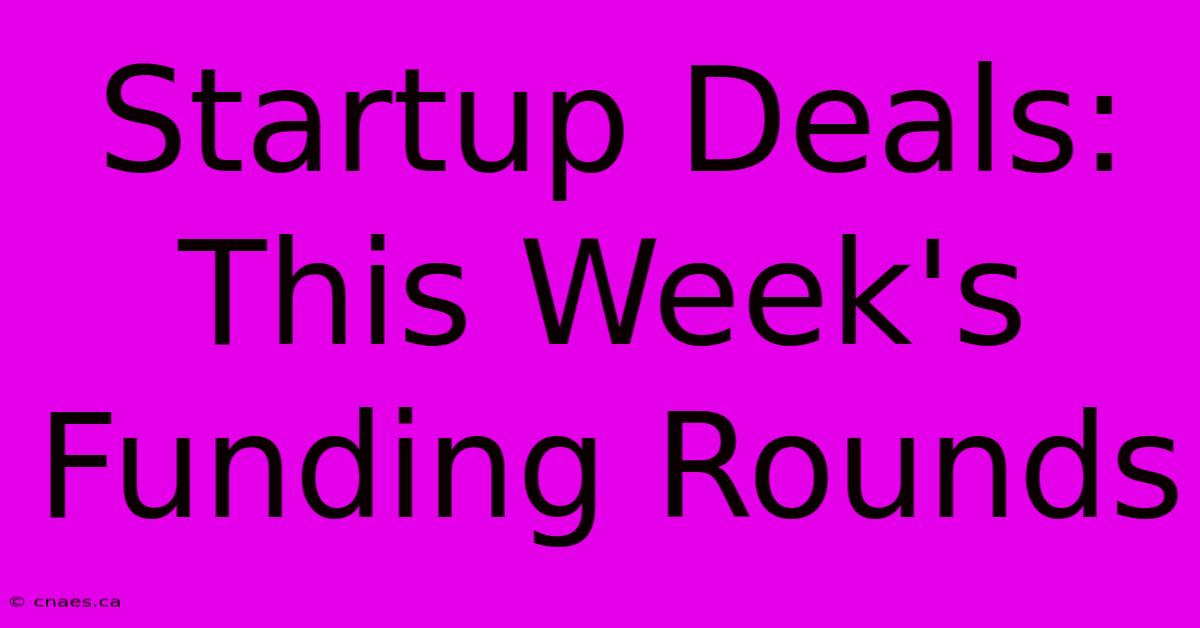 Startup Deals:  This Week's Funding Rounds