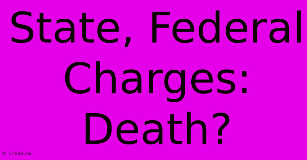 State, Federal Charges: Death?