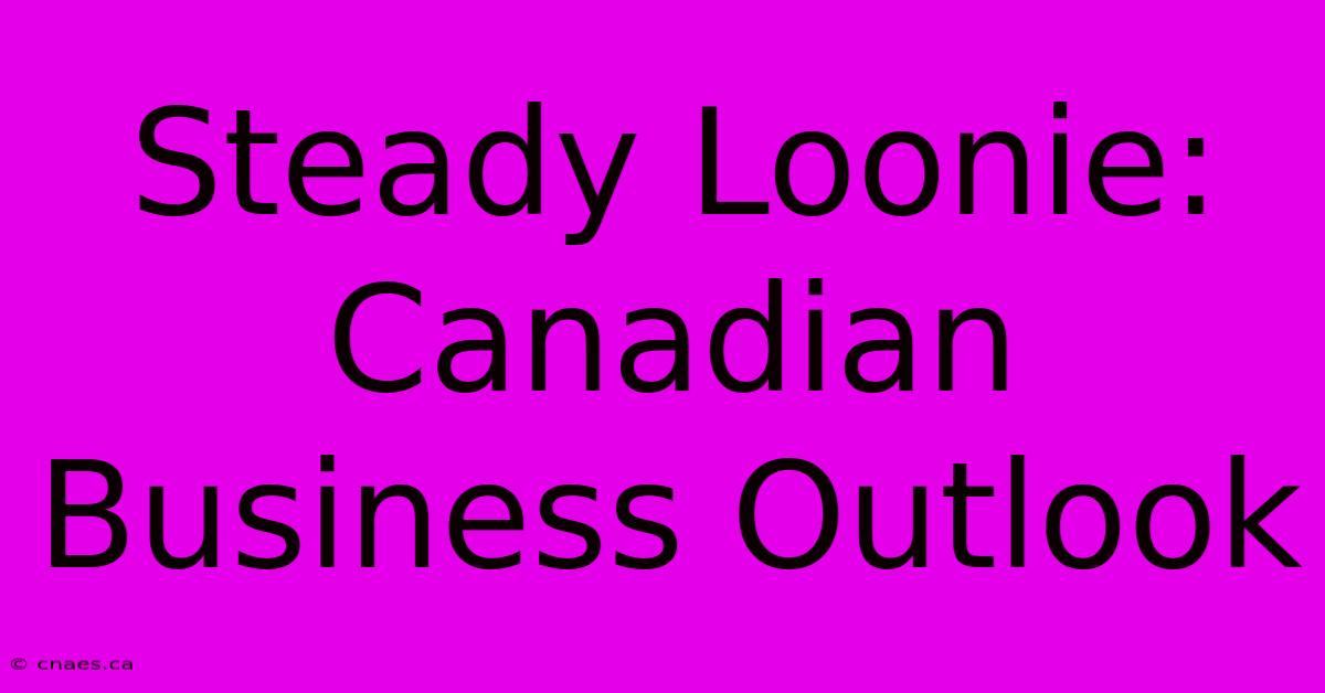 Steady Loonie: Canadian Business Outlook