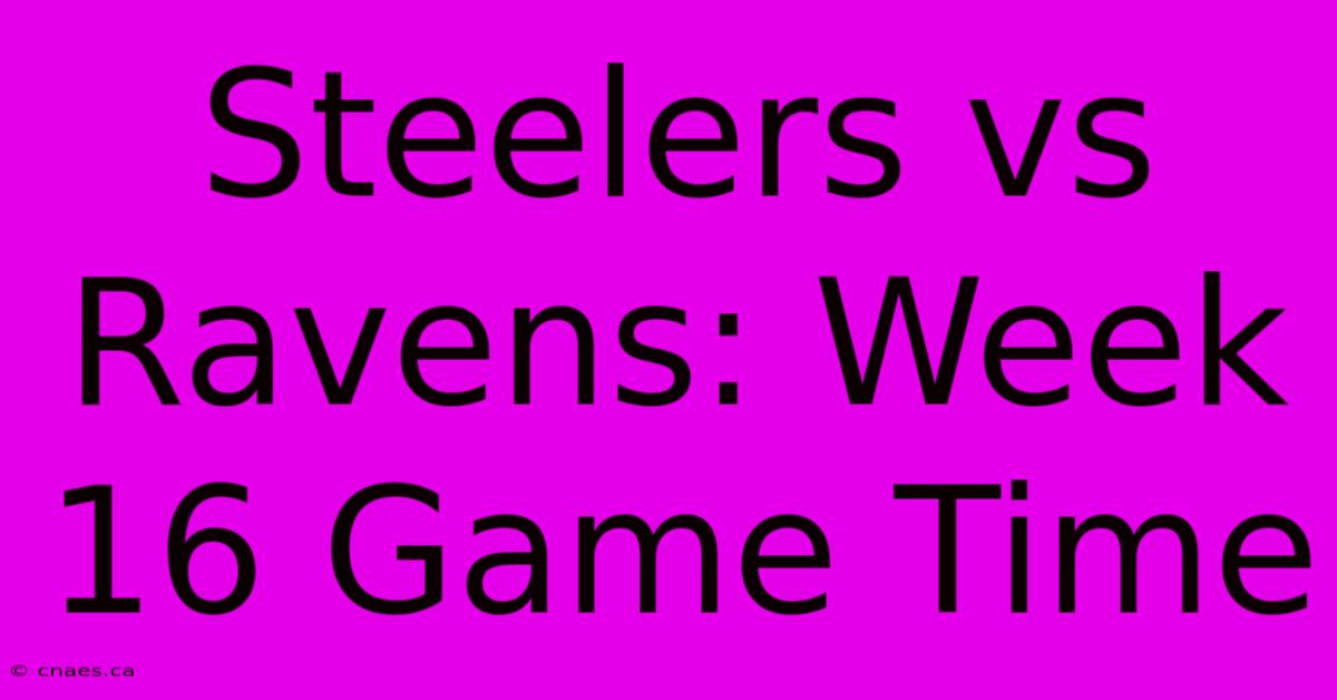 Steelers Vs Ravens: Week 16 Game Time