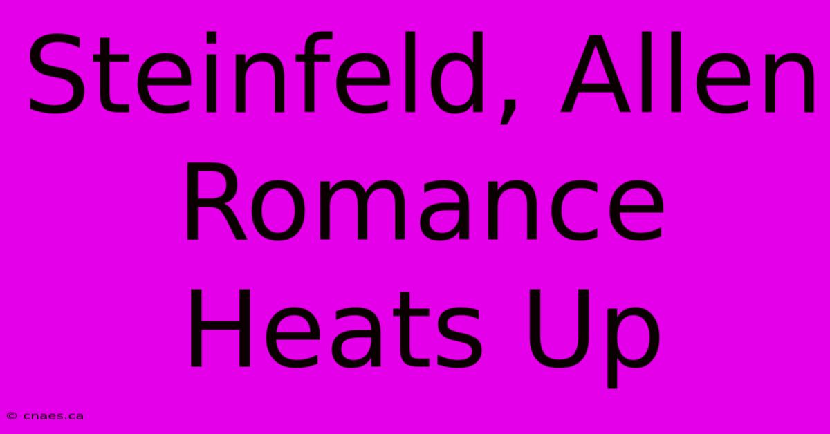 Steinfeld, Allen Romance Heats Up