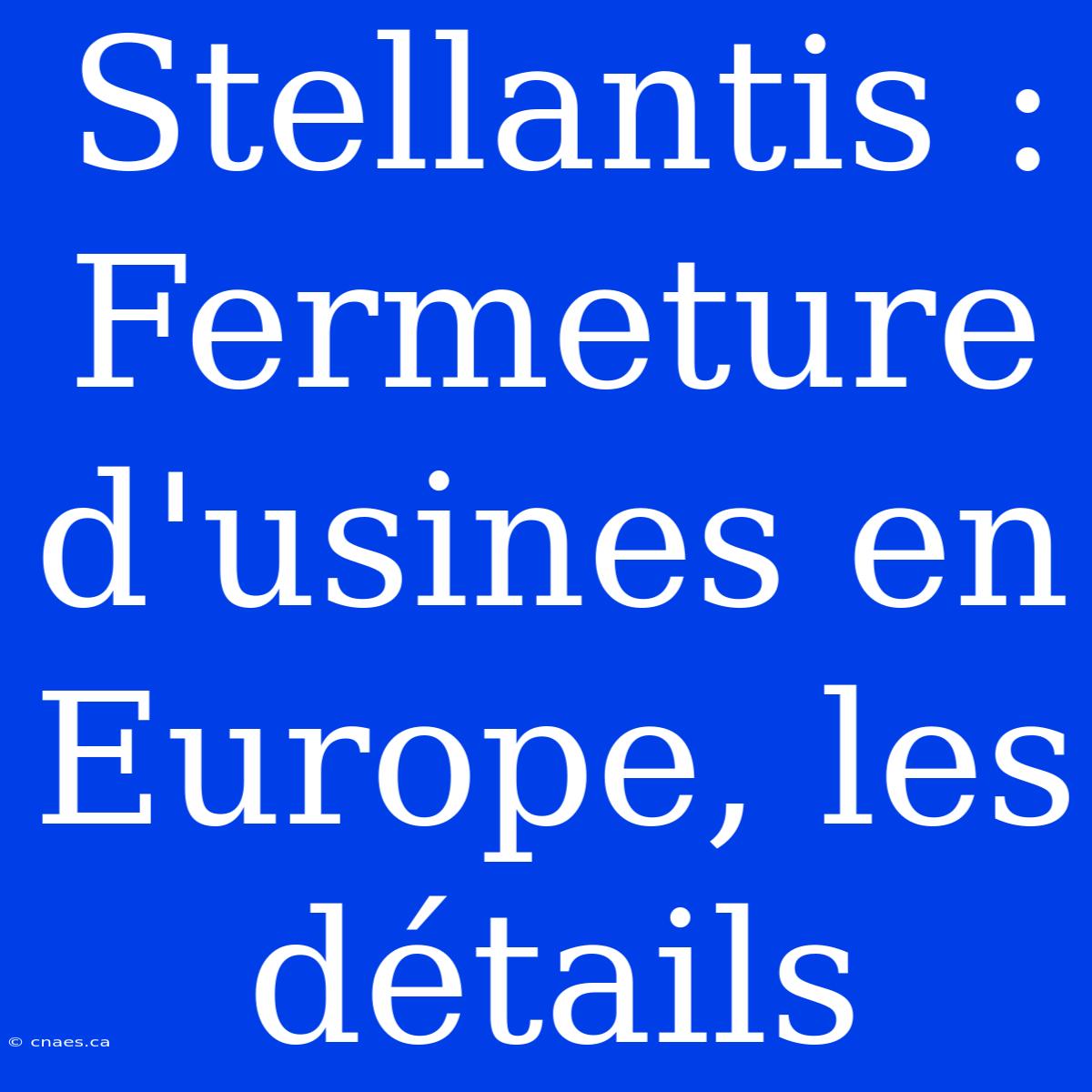 Stellantis : Fermeture D'usines En Europe, Les Détails