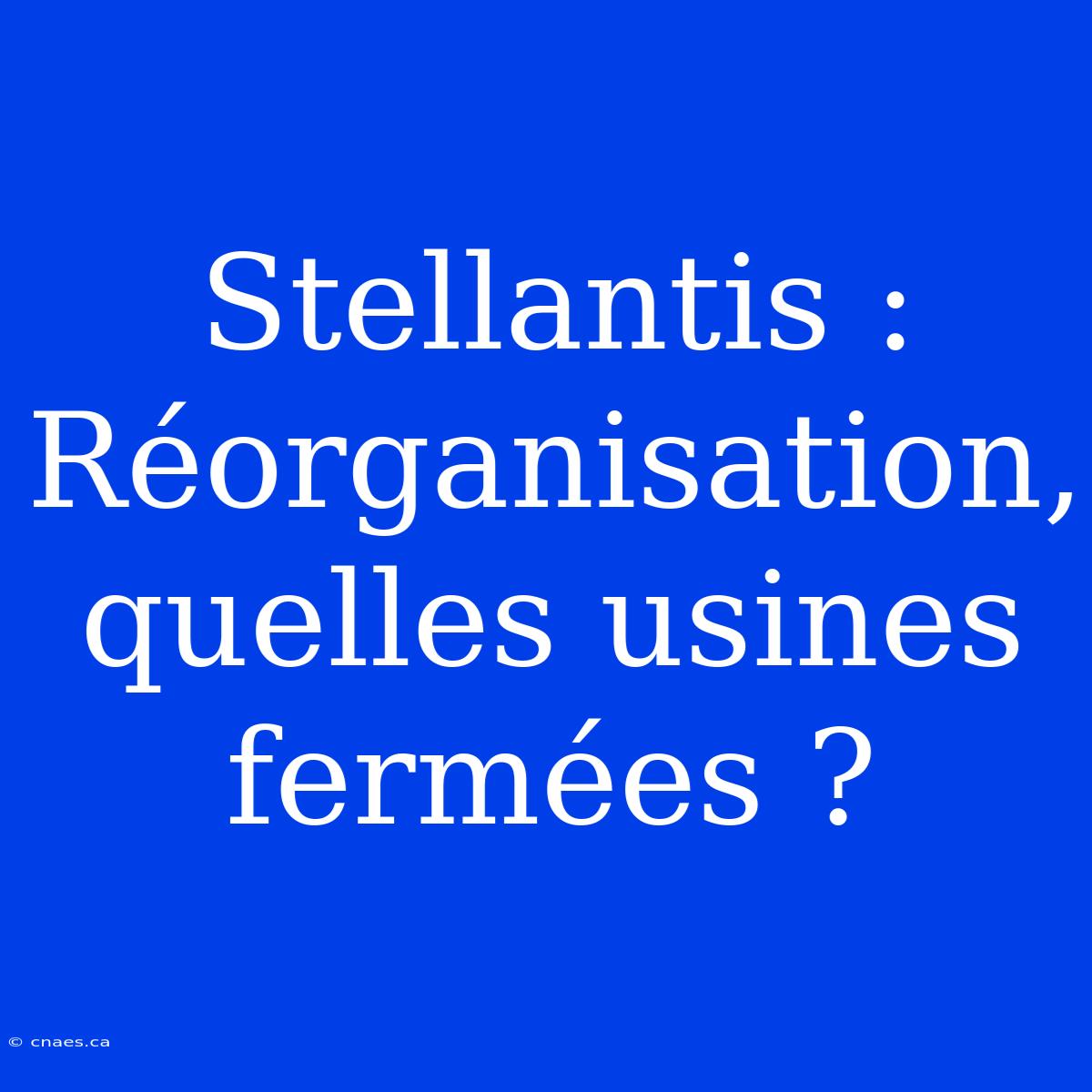 Stellantis : Réorganisation, Quelles Usines Fermées ?