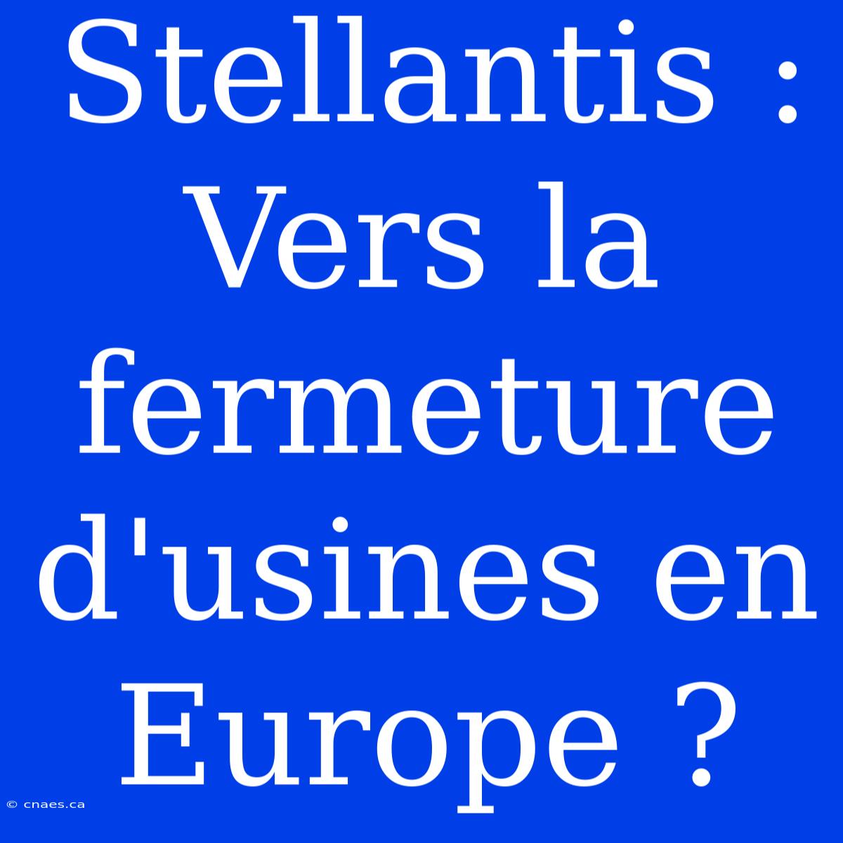 Stellantis : Vers La Fermeture D'usines En Europe ?