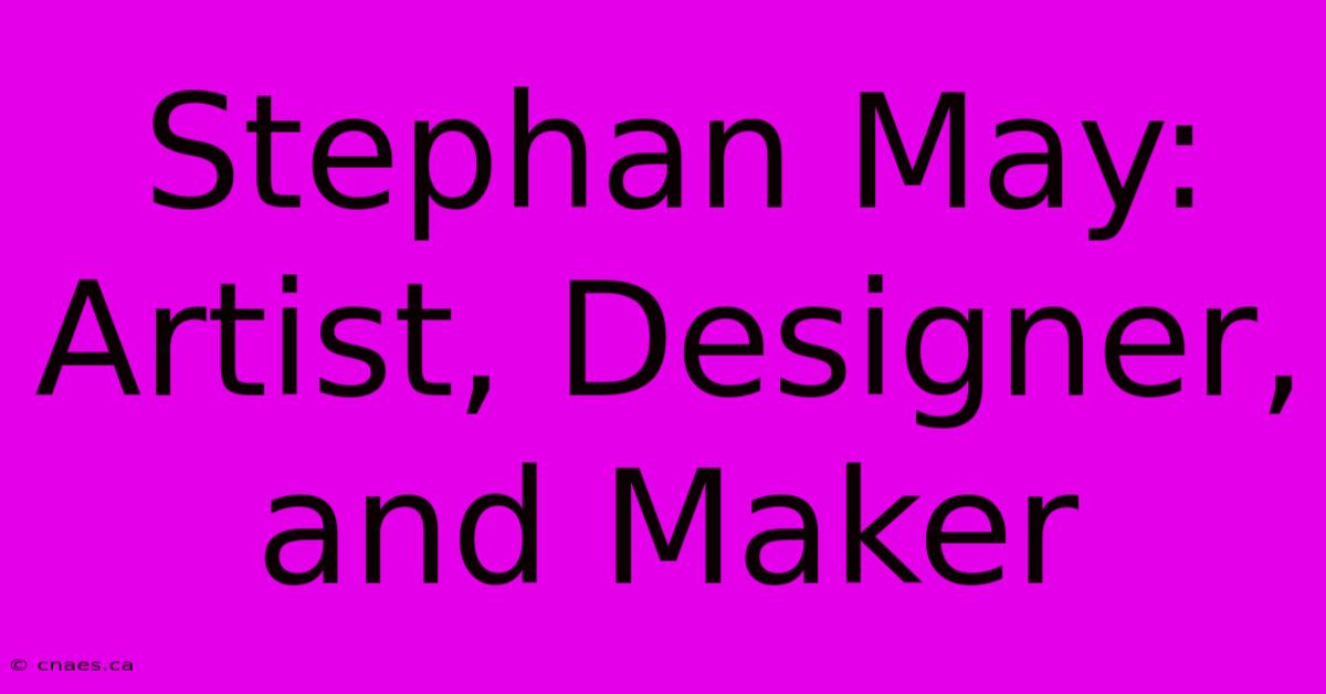 Stephan May:  Artist, Designer, And Maker