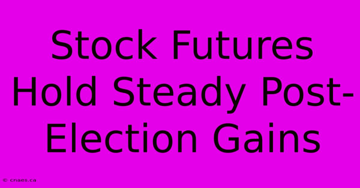 Stock Futures Hold Steady Post-Election Gains