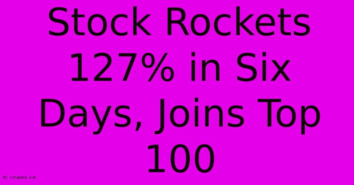 Stock Rockets 127% In Six Days, Joins Top 100