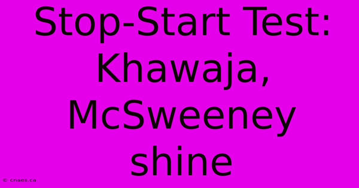 Stop-Start Test: Khawaja, McSweeney Shine