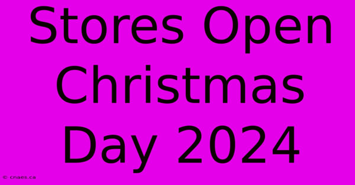 Stores Open Christmas Day 2024