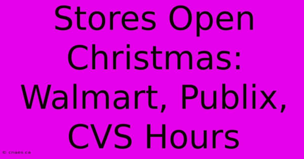 Stores Open Christmas: Walmart, Publix, CVS Hours