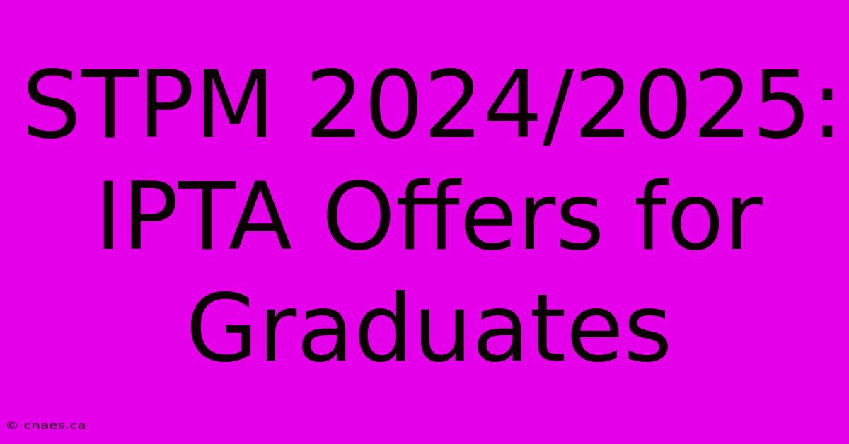 STPM 2024/2025: IPTA Offers For Graduates