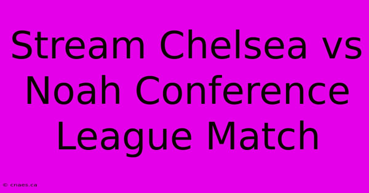 Stream Chelsea Vs Noah Conference League Match